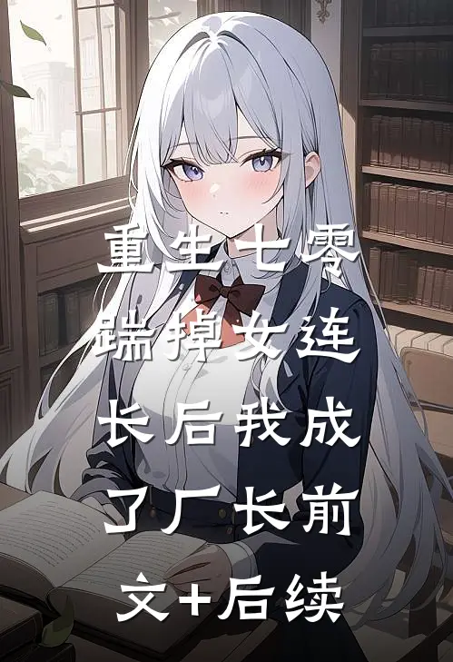 重生七零，踹掉女连长后我成了厂长前文+后续