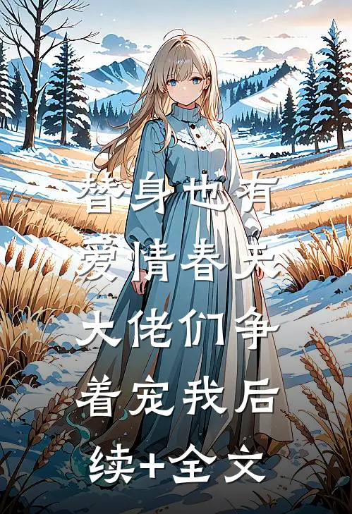替身也有爱情春天：大佬们争着宠我后续+全文