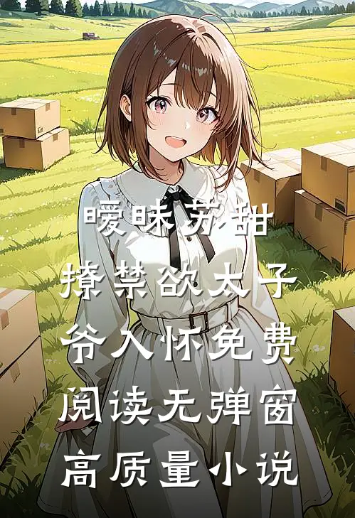 暧昧苏甜:撩禁欲太子爷入怀免费阅读无弹窗高质量小说