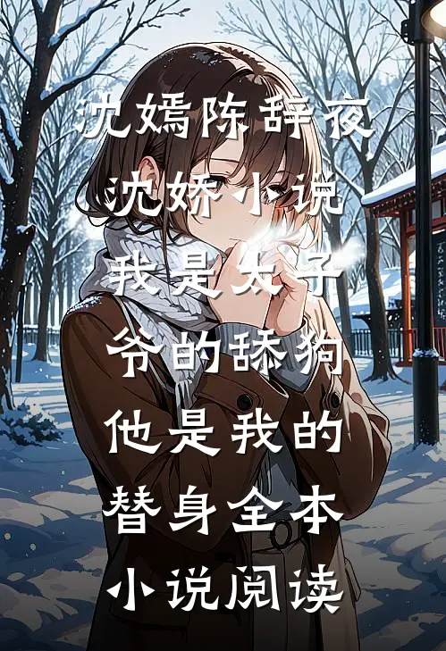 沈嫣陈辞夜沈娇小说我是太子爷的舔狗,他是我的替身全本小说阅读