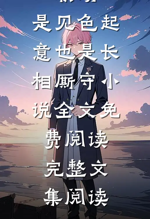 职场：是见色起意也是长相厮守小说全文免费阅读完整文集阅读