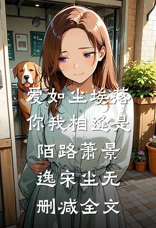 爱如尘埃落，你我相逢是陌路萧景逸宋尘无删减全文
