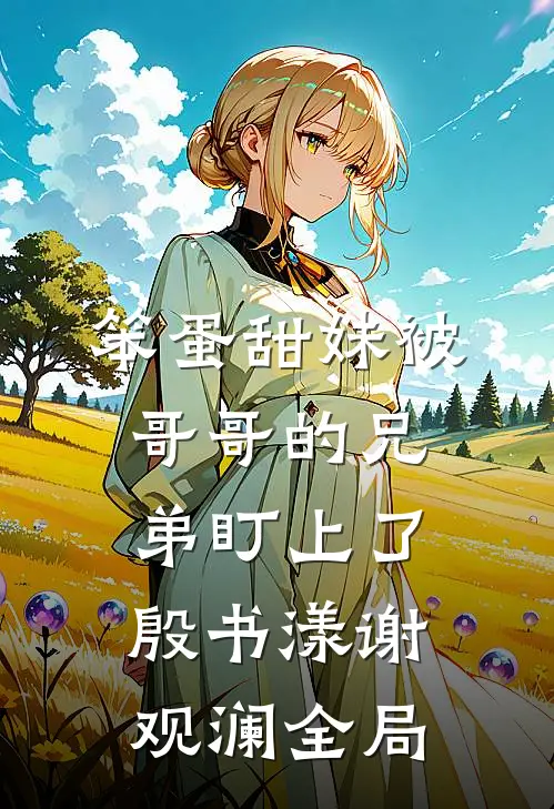 笨蛋甜妹被哥哥的兄弟盯上了殷书漾谢观澜全局