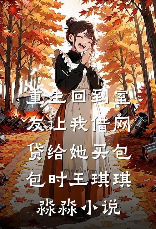 重生回到室友让我借网贷给她买包包时王琪琪淼淼小说