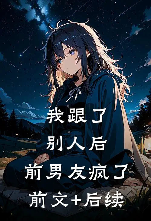 我跟了别人后，前男友疯了前文+后续