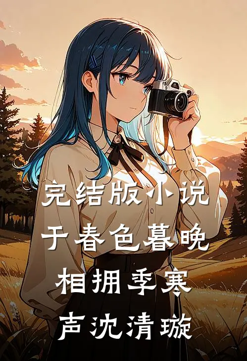 完结版小说于春色暮晚相拥季寒声沈清璇