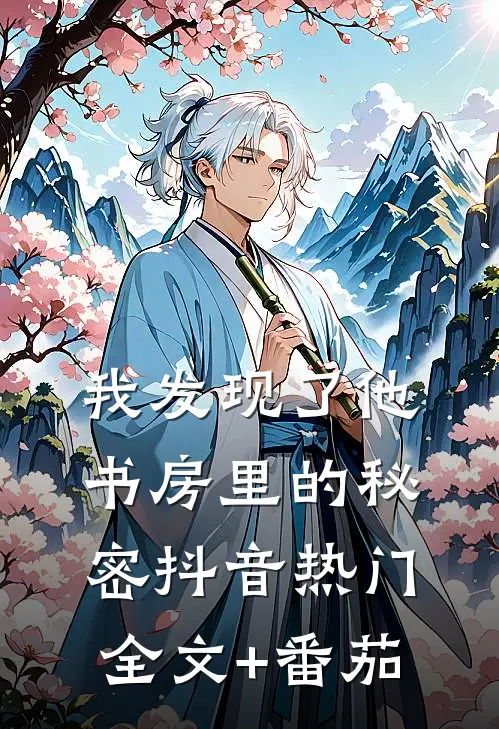 我发现了他书房里的秘密抖音热门全文+番茄