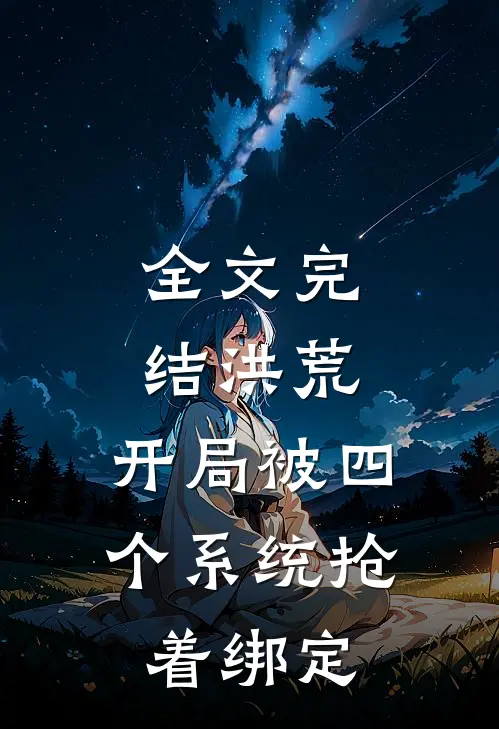 全文完结洪荒：开局被四个系统抢着绑定