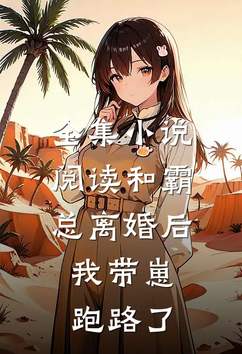 全集小说阅读和霸总离婚后，我带崽跑路了