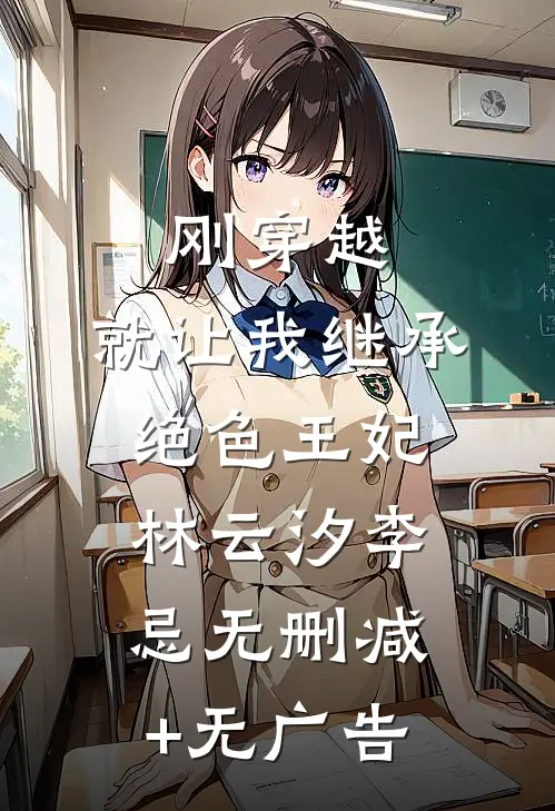 刚穿越，就让我继承绝色王妃林云汐李忌无删减+无广告
