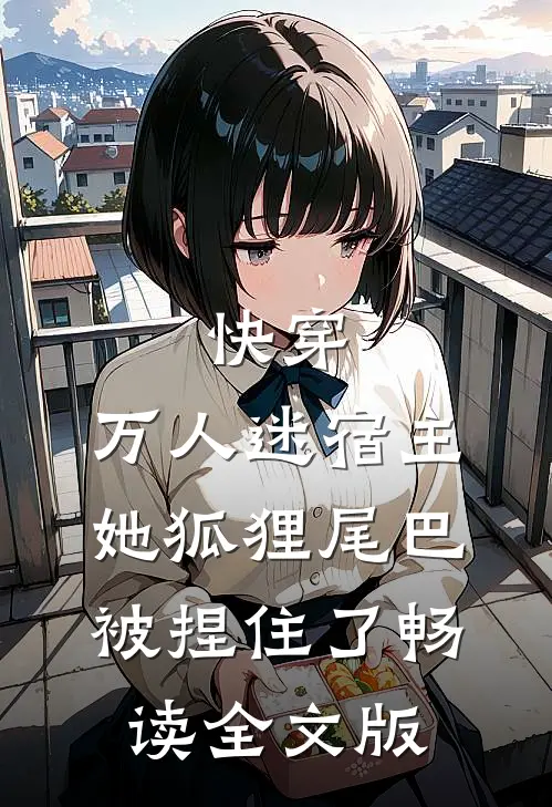 快穿：万人迷宿主她狐狸尾巴被捏住了畅读全文版