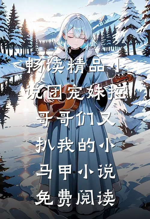 畅读精品小说团宠妹控哥哥们又扒我的小马甲小说免费阅读
