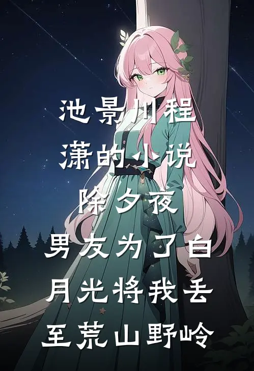 池景川程潇的小说除夕夜，男友为了白月光将我丢至荒山野岭