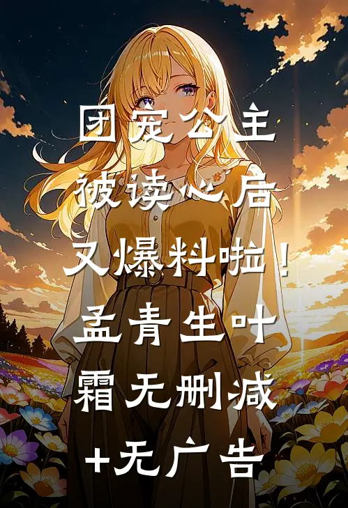 团宠公主被读心后，又爆料啦！孟青生叶霜无删减+无广告