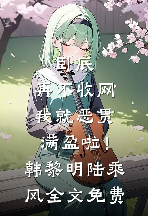 卧底，再不收网我就恶贯满盈啦！韩黎明陆乘风全文免费