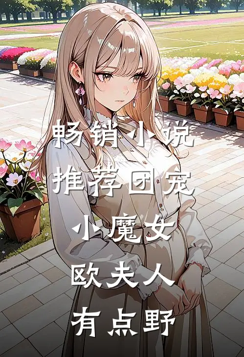 畅销小说推荐团宠小魔女：欧夫人有点野