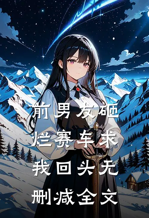 前男友砸烂赛车求我回头无删减全文