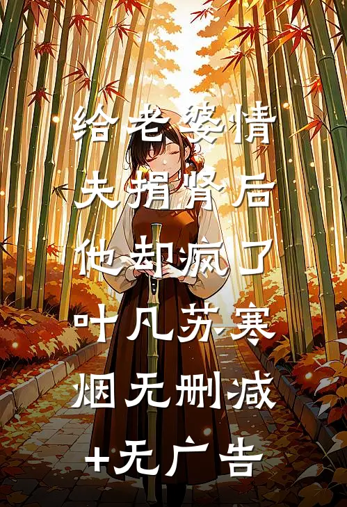 给老婆情夫捐肾后，他却疯了叶凡苏寒烟无删减+无广告