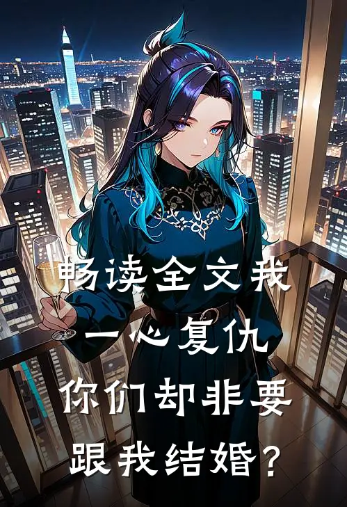 畅读全文我一心复仇，你们却非要跟我结婚？