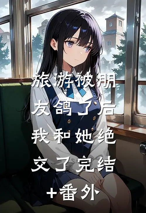 旅游被朋友鸽了后，我和她绝交了完结+番外