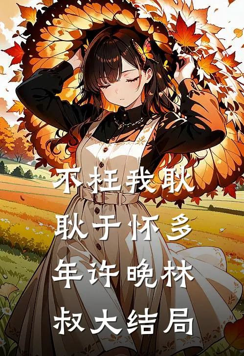 不枉我耿耿于怀多年许晚林叔大结局