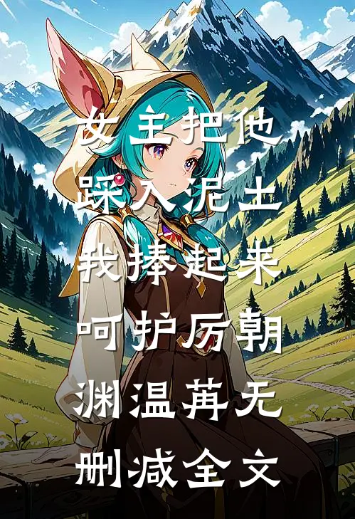 女主把他踩入泥土，我捧起来呵护厉朝渊温苒无删减全文