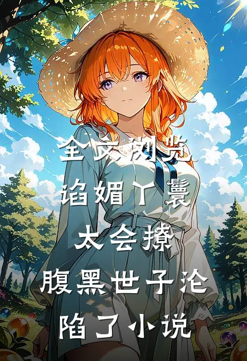 全文浏览谄媚丫鬟太会撩,腹黑世子沦陷了小说