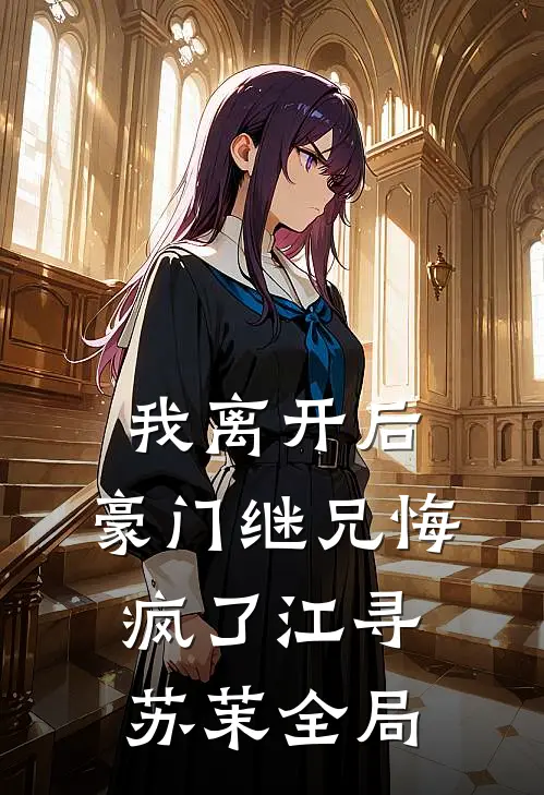 我离开后，豪门继兄悔疯了江寻苏茉全局