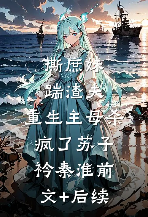 撕庶妹，踹渣夫，重生主母杀疯了苏子衿秦淮前文+后续