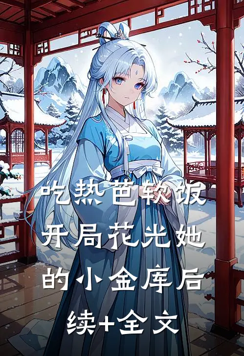 吃热芭软饭，开局花光她的小金库后续+全文