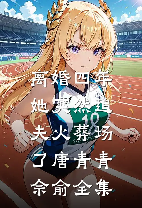 离婚四年，她突然追夫火葬场了唐青青佘俞 全集
