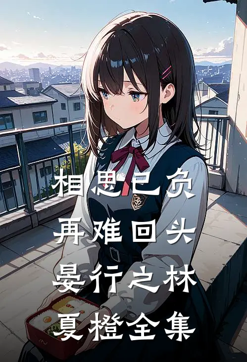 相思已负，再难回头晏行之林夏橙全集