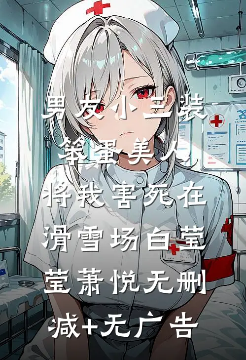 男友小三装笨蛋美人，将我害死在滑雪场白莹莹萧悦无删减+无广告