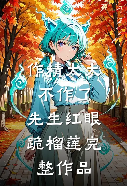 作精太太不作了，先生红眼跪榴莲完整作品