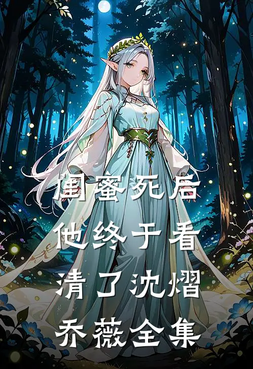 闺蜜死后，他终于看清了沈熠乔薇 全集