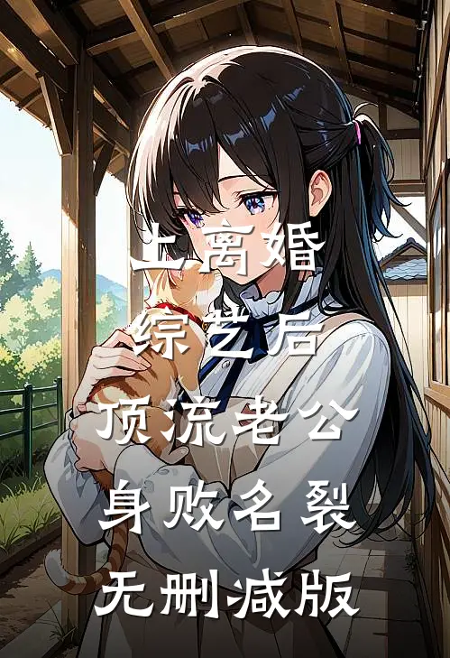 上离婚综艺后，顶流老公身败名裂无删减版