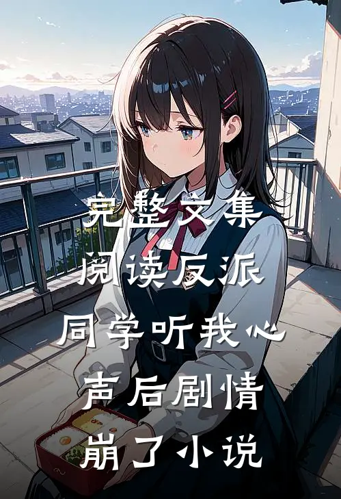 完整文集阅读反派:同学听我心声后剧情崩了小说