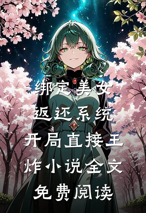 绑定美女返还系统，开局直接王炸小说全文免费阅读