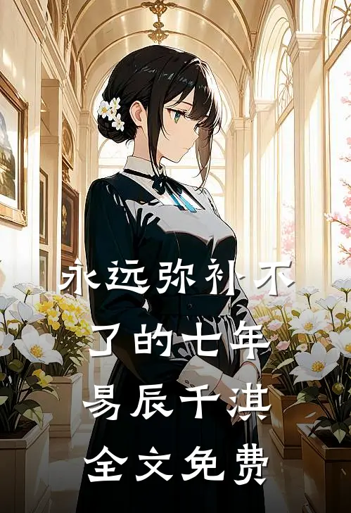 永远弥补不了的七年易辰千淇全文免费