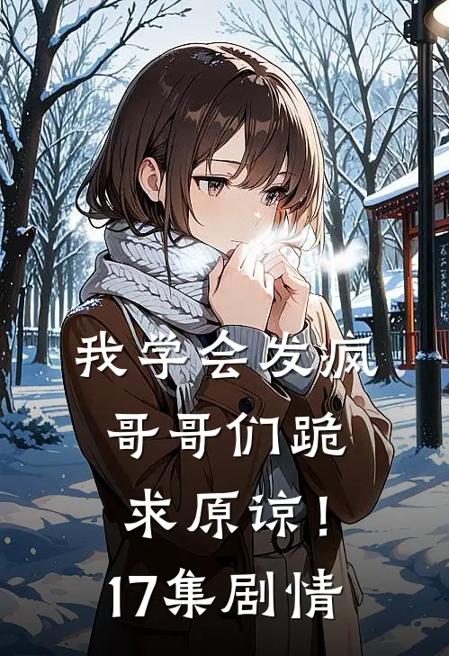 我学会发疯，哥哥们跪求原谅！17集剧情