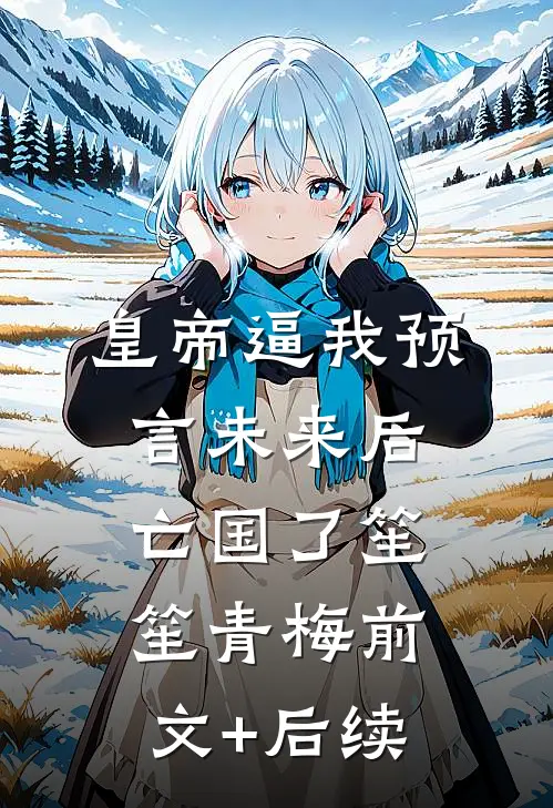 皇帝逼我预言未来后，亡国了笙笙青梅前文+后续