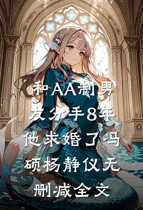 和AA制男友分手8年，他求婚了冯硕杨静仪无删减全文