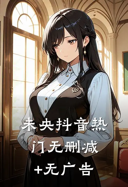 未央抖音热门无删减+无广告