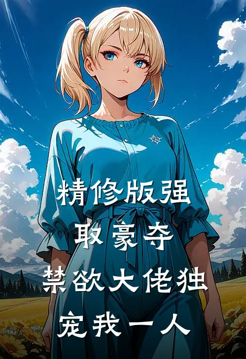 精修版强取豪夺：禁欲大佬独宠我一人