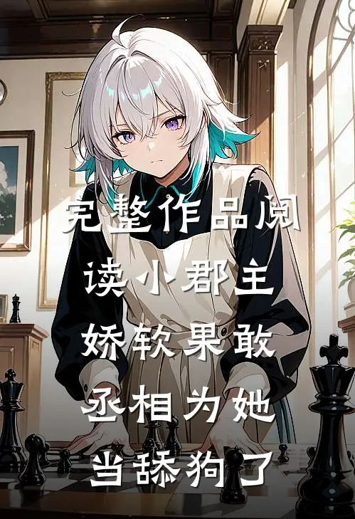 完整作品阅读小郡主娇软果敢，丞相为她当舔狗了