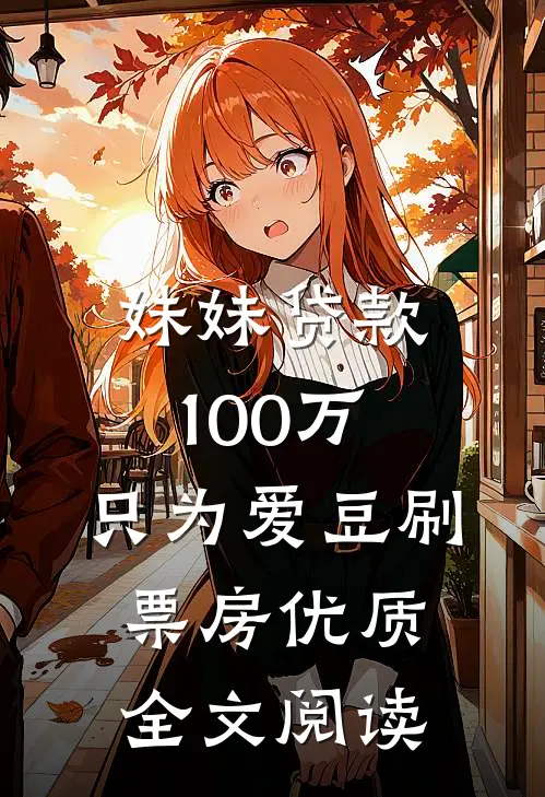 妹妹贷款100万，只为爱豆刷票房优质全文阅读