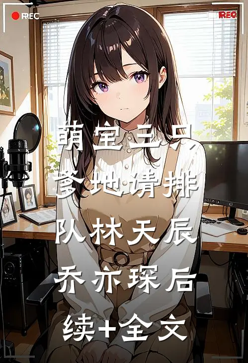 萌宝三只：爹地请排队林天辰乔亦琛后续+全文