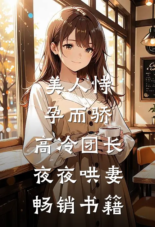 美人恃孕而骄，高冷团长夜夜哄妻畅销书籍