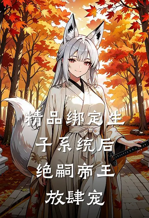 精品绑定生子系统后,绝嗣帝王放肆宠