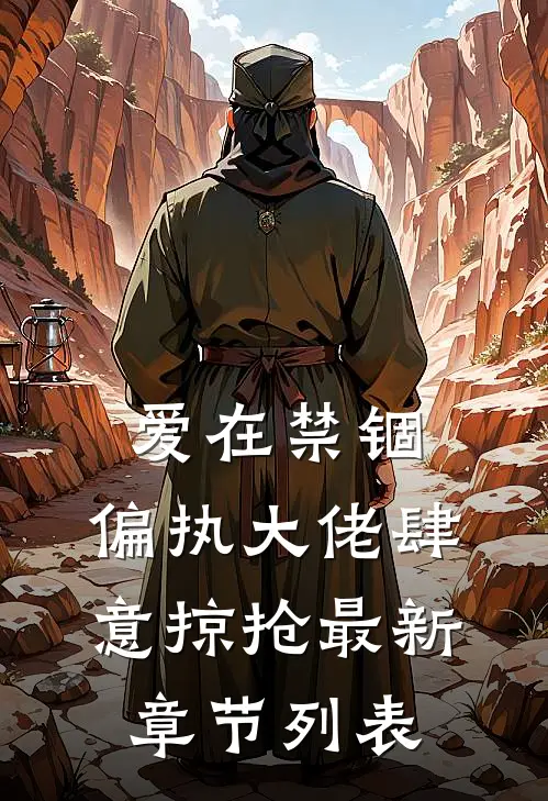 爱在禁锢：偏执大佬肆意掠抢最新章节列表